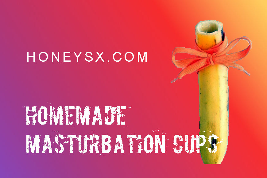 A Guide to 12 Homemade Masturbation Cups honeysx A Guide to 12 Homemade Masturbation Cups honeysx