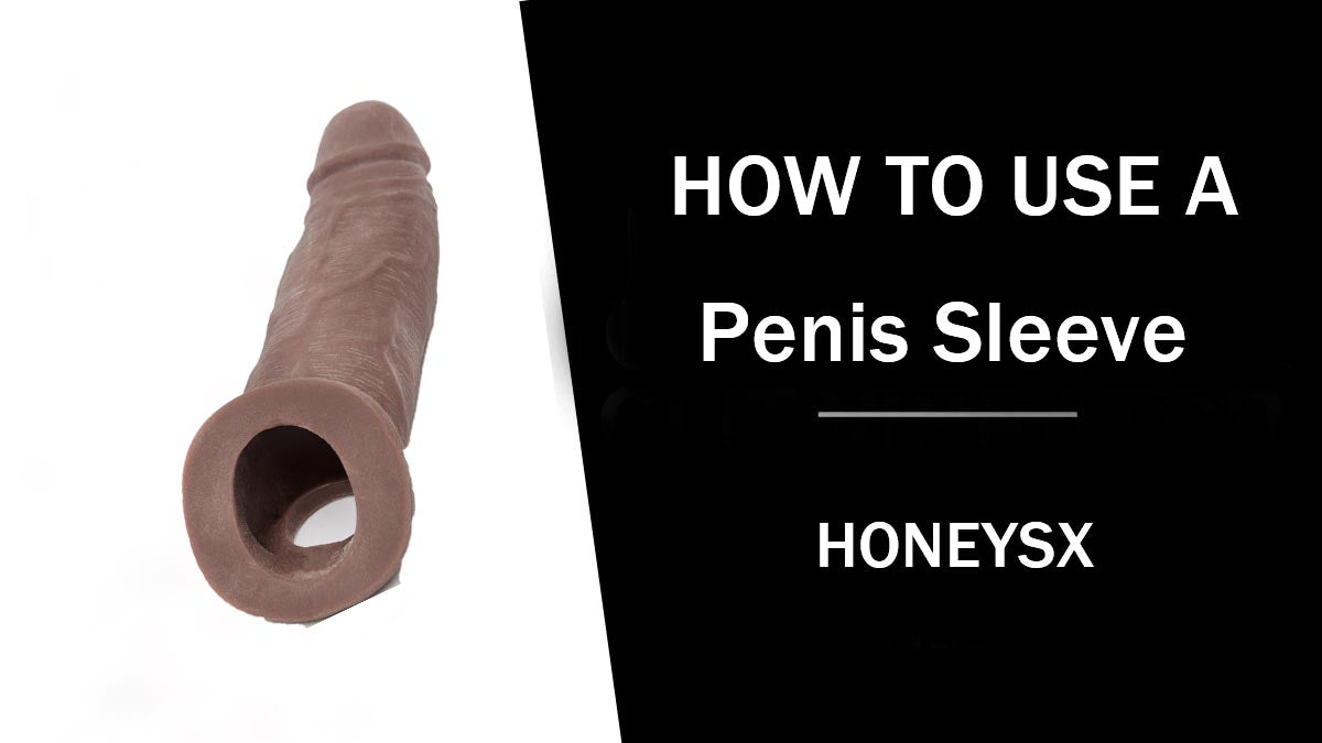 How To Use a Penis Sleeve: A Comprehensive Guide honeysx How To Use a Penis Sleeve: A Comprehensive Guide honeysx